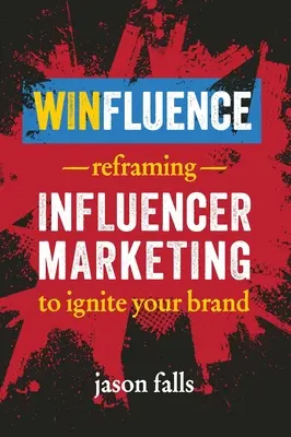 Winfluence: Preformulovanie marketingu influencerov, aby sa vaša značka rozohnila - Winfluence: Reframing Influencer Marketing to Ignite Your Brand
