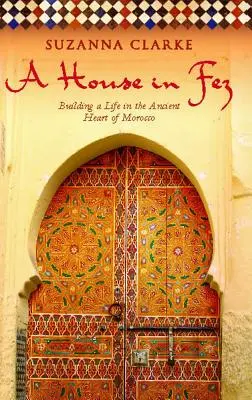 Dom vo Féze: Budovanie života v starobylom srdci Maroka - A House in Fez: Building a Life in the Ancient Heart of Morocco
