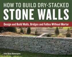 Ako stavať kamenné steny skladané nasucho: Ako navrhovať a stavať múry, mosty a skruže bez malty? - How to Build Dry-Stacked Stone Walls: Design and Build Walls, Bridges and Follies Without Mortar