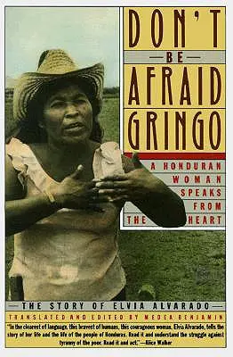 Neboj sa, Gringo: Hondurasanka hovorí zo srdca: Príbeh Elvie Alvarado - Don't Be Afraid, Gringo: A Honduran Woman Speaks from the Heart: The Story of Elvia Alvarado