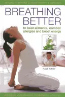 Lepšie dýchanie: Dýchanie: ako poraziť choroby, bojovať proti alergiám a zvýšiť energiu - Breathing Better: To Beat Ailments, Combat Allergies and Boost Energy