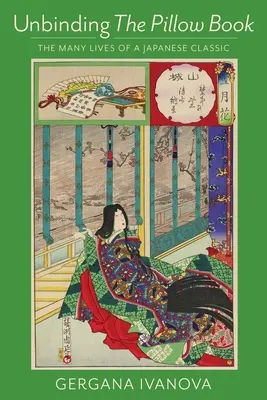 Rozväzovanie knihy vankúšov: Viazanie vankúša: Mnoho životov japonskej klasiky - Unbinding the Pillow Book: The Many Lives of a Japanese Classic