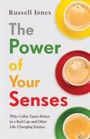 Sila vašich zmyslov - Prečo káva chutí lepšie v červenej šálke a iné vedecké poznatky, ktoré menia život - Power of Your Senses - Why Coffee Tastes Better in a Red Cup and Other Life-Changing Science