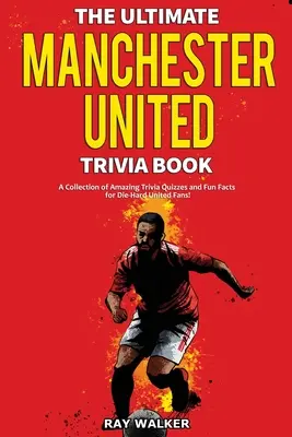 Ultimate Manchester United Trivia Book: Zbierka úžasných kvízov a zábavných faktov pre zarytých fanúšikov Man United! - The Ultimate Manchester United Trivia Book: A Collection of Amazing Trivia Quizzes and Fun Facts for Die-Hard Man United Fans!