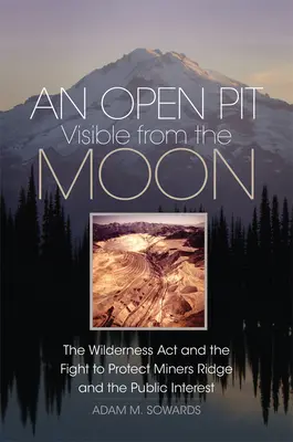 Otvorená jama viditeľná z Mesiaca: The Wilderness Act and the Fight to Protect Miners Ridge and Public Interest (Zákon o divočine a boj za ochranu baníckeho hrebeňa a verejného záujmu) - An Open Pit Visible from the Moon: The Wilderness Act and the Fight to Protect Miners Ridge and the Public Interest