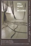 Ešte počuť ranu: Na ceste k Ázii, politike a umeniu - vybrané eseje - Still Hear the Wound: Toward an Asia, Politics, and Art to Come--Selected Essays