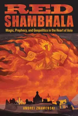 Červená Šambala: Mágia, proroctvo a geopolitika v srdci Ázie - Red Shambhala: Magic, Prophecy, and Geopolitics in the Heart of Asia