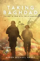 Dobývanie Bagdadu: Víťazstvo v Iraku s americkou námornou pechotou - Taking Baghdad: Victory in Iraq With the US Marines