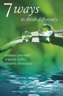 7 spôsobov, ako myslieť inak: Prijať potenciál, reagovať na život, objaviť hojnosť - 7 Ways to Think Differently: Embrace Potential, Respond to Life, Discover Abundance