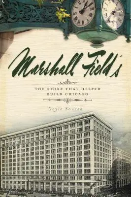 Marshall Field's: Obchod, ktorý pomohol vybudovať Chicago - Marshall Field's: The Store That Helped Build Chicago