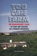 Môžeš hospodáriť: Príručka podnikateľa, ako začať a uspieť v poľnohospodárskom podniku - You Can Farm: The Entrepreneur's Guide to Start and Succeed in a Farm Enterprise