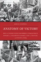 Anatómia víťazstva: Prečo Spojené štáty triumfovali v druhej svetovej vojne, bojovali v Kórei v patovej situácii, prehrali vo Vietname a zlyhali v Iraku - Anatomy of Victory: Why the United States Triumphed in World War II, Fought to a Stalemate in Korea, Lost in Vietnam, and Failed in Iraq