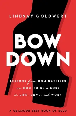 Bow Down: Lessons from Dominatrixes on How to Be a Boss in Life, Love, and Work (Skloň sa: Lekcie od dominánt o tom, ako byť šéfom v živote, láske a práci) - Bow Down: Lessons from Dominatrixes on How to Be a Boss in Life, Love, and Work