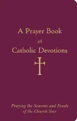 Modlitebná kniha katolíckych pobožností: Modlitby za ročné obdobia a sviatky cirkevného roka - A Prayer Book of Catholic Devotions: Praying the Seasons and Feasts of the Church Year