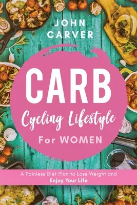 Cyklistický životný štýl pre ženy: Bezbolestný diétny plán, ako schudnúť a užívať si život - Carb Cycling Lifestyle for Women: A Painless Diet Plan to Lose Weight and Enjoy Your Life