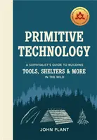 Primitívna technológia - Sprievodca prežitím pri stavbe nástrojov, prístreškov a ďalších vecí v divočine - Primitive Technology - A Survivalist's Guide to Building Tools, Shelters & More in the Wild