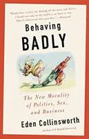 Zlé správanie: Nová morálka v politike, sexe a podnikaní - Behaving Badly: The New Morality in Politics, Sex, and Business