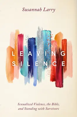 Opustenie mlčania: Sexualizované násilie, Biblia a podpora tých, ktorí prežili - Leaving Silence: Sexualized Violence, the Bible, and Standing with Survivors