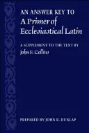 Kľúč k odpovediam k učebnici cirkevnej latinčiny: doplnok k textu - An Answer Key to a Primer of Ecclesiastical Latin: A Supplement to the Text