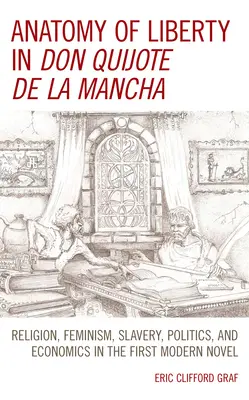 Anatómia slobody v Don Quijote de la Mancha: Náboženstvo, feminizmus, otroctvo, politika a ekonomika v prvom modernom románe - Anatomy of Liberty in Don Quijote de la Mancha: Religion, Feminism, Slavery, Politics, and Economics in the First Modern Novel