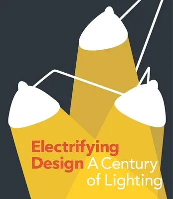Elektrizujúci dizajn: Storočie osvetlenia - Electrifying Design: A Century of Lighting
