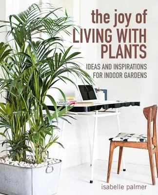 Radosť zo života s rastlinami: Nápady a inšpirácie pre interiérové záhrady - The Joy of Living with Plants: Ideas and Inspirations for Indoor Gardens