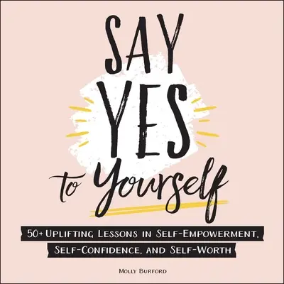 Povedzte si áno: Päťdesiat povznášajúcich lekcií o sebaposilnení, sebadôvere a sebaúcte: Povedzte si - Say Yes to Yourself: 50+ Uplifting Lessons in Self-Empowerment, Self-Confidence, and Self-Worth