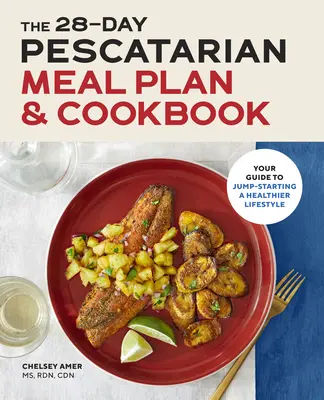 The 28 Day Pescatarian Meal Plan & Cookbook (28-dňový pescatariánsky jedálniček a kuchárska kniha): Váš sprievodca naštartovaním zdravšieho životného štýlu - The 28 Day Pescatarian Meal Plan & Cookbook: Your Guide to Jump-Starting a Healthier Lifestyle