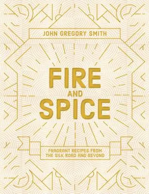 Oheň a korenie: Voňavé recepty z Hodvábnej cesty a zďaleka nielen z nej - Fire and Spice: Fragrant Recipes from the Silk Road and Beyond