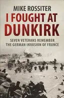 Bojoval som pri Dunkerque - sedem veteránov spomína na svoj boj o záchranu - I Fought at Dunkirk - Seven Veterans Remember Their Fight For Salvation