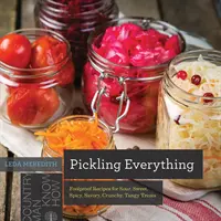 Nakladanie všetkého: spoľahlivé recepty na kyslé, sladké, pikantné, slané, chrumkavé a štipľavé pochúťky - Pickling Everything: Foolproof Recipes for Sour, Sweet, Spicy, Savory, Crunchy, Tangy Treats