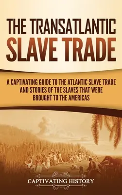 Transatlantický obchod s otrokmi: Pútavý sprievodca atlantickým obchodom s otrokmi a príbehy otrokov, ktorí boli privezení do Ameriky - The Transatlantic Slave Trade: A Captivating Guide to the Atlantic Slave Trade and Stories of the Slaves That Were Brought to the Americas