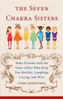 Sedem čakrových sestier: Čakry: Priateľstvo s vnútornými spojencami, vďaka ktorým ste zdraví, smejúci sa, milujúci a múdri - The Seven Chakra Sisters: Make Friends with the Inner Allies Who Keep You Healthy, Laughing, Loving, and Wise