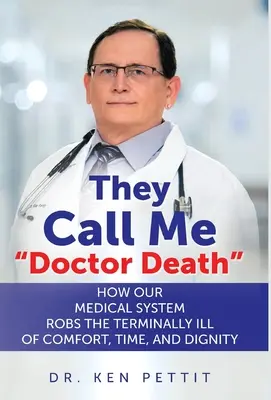 Volajú ma doktor Smrť: Ako náš lekársky systém oberá nevyliečiteľne chorých o pohodlie, čas a dôstojnosť - They Call Me Doctor Death: How Our Medical System Robs the Terminally Ill of Comfort, Time and Dignity
