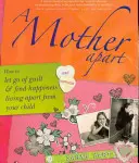 Oddelená matka: Ako sa zbaviť viny a nájsť šťastie, keď žijete oddelene od svojho dieťaťa - A Mother Apart: How to Let Go of Guilt and Find Hapiness Living Apart from Your Child
