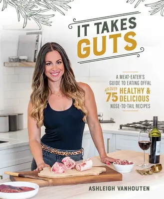Chce to odvahu: Príručka pre mäsožravcov o jedení vnútorností s viac ako 75 zdravými a chutnými receptami od nosa po chvost - It Takes Guts: A Meat-Eater's Guide to Eating Offal with Over 75 Healthy and Delicious Nose-To-Tail Recipes