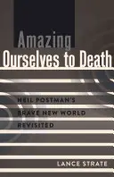 Amazing Ourselves to Death; Neil Postman's Brave New World Revisited