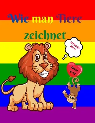 Wie man Tiere zeichnet: Erstaunliches Activity-Buch fr Kinder von 7-12 Jahren - Niedliche Tiere zeichnen lernen - Schritt-fr-Schritt-Zeichen