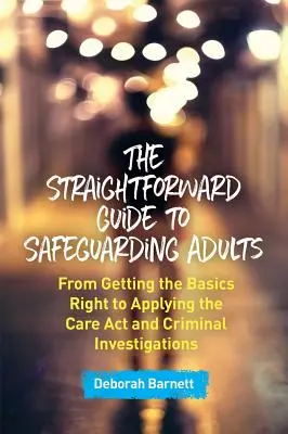 Priamy sprievodca ochranou dospelých: Od správneho zvládnutia základov až po uplatňovanie zákona o starostlivosti a trestné vyšetrovanie - The Straightforward Guide to Safeguarding Adults: From Getting the Basics Right to Applying the Care ACT and Criminal Investigations