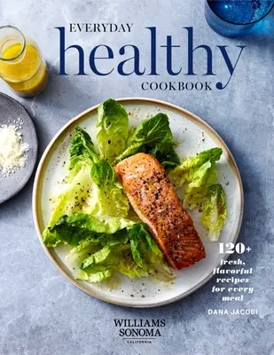 Zdravá kuchárka na každý deň: 120+ čerstvých a chutných receptov na každé jedlo - Everyday Healthy Cookbook: 120+ Fresh, Flavorful Recipes for Every Meal