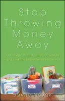 Prestaňte vyhadzovať peniaze: Premeňte neporiadok na hotovosť, odpadky na poklad - a zachráňte pritom planétu - Stop Throwing Money Away: Turn Clutter to Cash, Trash to Treasure--And Save the Planet While You're at It