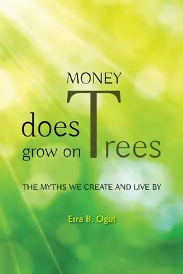 Peniaze rastú na stromoch: Mýty, ktoré si vytvárame a podľa ktorých žijeme - Money Does Grow on Trees: The Myths We Create and Live by