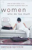 Ženy, ktoré robia príliš veľa: Ako prestať robiť všetko a začať si užívať život - Women Who Do Too Much: How to Stop Doing It All and Start Enjoying Your Life