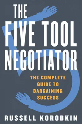 Vyjednávač s piatimi nástrojmi: Kompletný sprievodca úspešným vyjednávaním - The Five Tool Negotiator: The Complete Guide to Bargaining Success