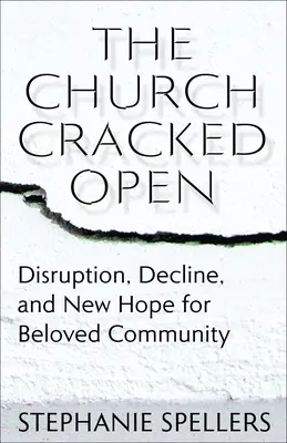 Otvorená cirkev: Cirkev: rozvrat, úpadok a nová nádej pre milovanú komunitu - The Church Cracked Open: Disruption, Decline, and New Hope for Beloved Community