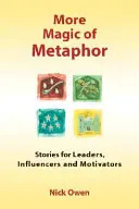 Ďalšie kúzlo metafory: Príbehy pre lídrov, influencerov a motivátorov - More Magic of Metaphor: Stories for Leaders, Influencers and Motivators