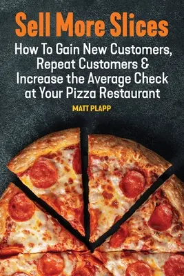 Predaj ďalších plátkov: Ako získať nových zákazníkov, opakovane nakupovať a zvýšiť priemerný účet vo vašej reštaurácii s pizzou - Sell More Slices: How to Gain New Customers, Repeat Customers & Increase the Average Check at Your Pizza Restaurant