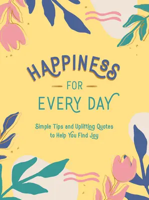 Šťastie na každý deň: Jednoduché tipy a povzbudzujúce citáty, ktoré vám pomôžu nájsť radosť - Happiness for Every Day: Simple Tips and Uplifting Quotes to Help You Find Joy