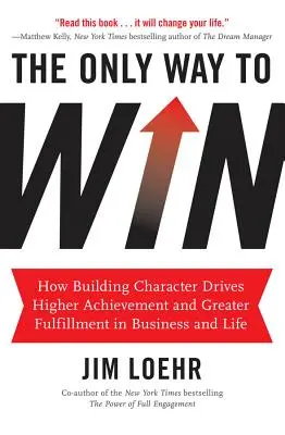 Jediná cesta k víťazstvu: Ako budovanie charakteru vedie k vyšším úspechom a väčšej spokojnosti v podnikaní a živote - The Only Way to Win: How Building Character Drives Higher Achievement and Greater Fulfillment in Business and Life