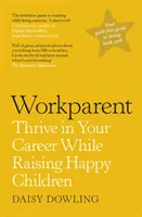 Workparent - Kompletný sprievodca, ako uspieť v práci, zostať verný sám sebe a vychovávať šťastné deti - Workparent - The Complete Guide to Succeeding on the Job, Staying True to Yourself, and Raising Happy Kids